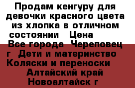 Продам кенгуру для девочки красного цвета из хлопка в отличном состоянии › Цена ­ 500 - Все города, Череповец г. Дети и материнство » Коляски и переноски   . Алтайский край,Новоалтайск г.